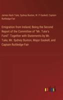 Emigration from Ireland; Being the Second Report of the Committee of "Mr. Tuke's Fund"