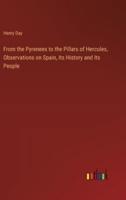 From the Pyrenees to the Pillars of Hercules, Observations on Spain, Its History and Its People