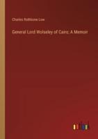 General Lord Wolseley of Cairo; A Memoir