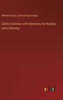 Gothic Grammar, With Selections for Reading and a Glossary