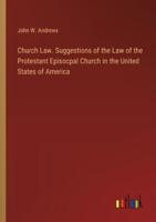 Church Law. Suggestions of the Law of the Protestant Episocpal Church in the United States of America
