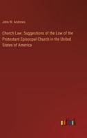 Church Law. Suggestions of the Law of the Protestant Episocpal Church in the United States of America