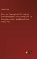 Decay and Preservation of the Teeth, As Connected With the Laws of Health, With Full Description of Low's New Method, Teeth Without Plate