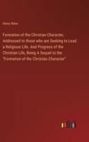 Formation of the Christian Character, Addressed to Those Who Are Seeking to Lead a Religious Life. And Progress of the Christian Life, Being A Sequel to the "Formation of the Christian Character"