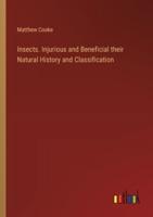 Insects. Injurious and Beneficial Their Natural History and Classification