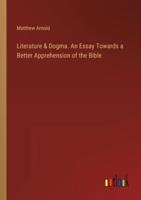 Literature & Dogma. An Essay Towards a Better Apprehension of the Bible