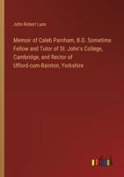 Memoir of Caleb Parnham, B.D. Sometime Fellow and Tutor of St. John's College, Cambridge, and Rector of Ufford-Cum-Bainton, Yorkshire