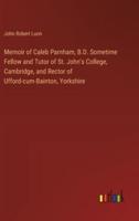 Memoir of Caleb Parnham, B.D. Sometime Fellow and Tutor of St. John's College, Cambridge, and Rector of Ufford-Cum-Bainton, Yorkshire
