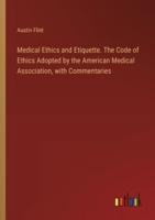 Medical Ethics and Etiquette. The Code of Ethics Adopted by the American Medical Association, With Commentaries