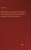 Medical Ethics and Etiquette. The Code of Ethics Adopted by the American Medical Association, With Commentaries