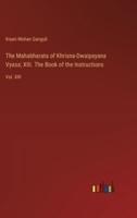The Mahabharata of Khrisna-Dwaipayana Vyasa; XIII. The Book of the Instructions
