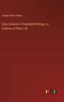 Easy Lessons in Vegetable Biology, or, Outlines of Plant Life