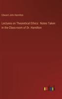 Lectures on Theoretical Ethics:  Notes Taken in the Class-room of Dr. Hamilton