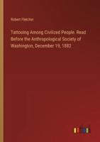 Tattooing Among Civilized People. Read Before the Anthropological Society of Washington, December 19, 1882