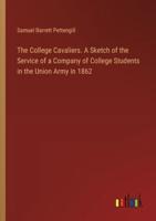 The College Cavaliers. A Sketch of the Service of a Company of College Students in the Union Army in 1862