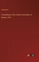 Proceedings of the School Committee, of Boston, 1872