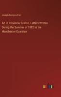 Art in Provincial France. Letters Written During the Summer of 1882 to the Manchester Guardian