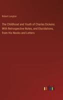 The Childhood and Youth of Charles Dickens. With Retrospective Notes, and Elucidations, from His Nooks and Letters