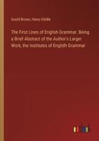 The First Lines of English Grammar. Being a Brief Abstract of the Author's Larger Work, the Institutes of Englidh Grammar