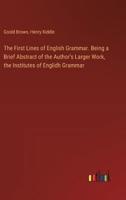 The First Lines of English Grammar. Being a Brief Abstract of the Author's Larger Work, the Institutes of Englidh Grammar