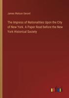 The Impress of Nationalities Upon the City of New York. A Paper Read Before the New York Historical Society