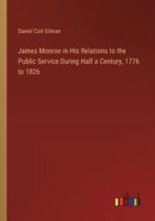 James Monroe in His Relations to the Public Service During Half a Century, 1776 to 1826