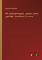 New Elementary Algebra. Designed for the Use of High Schools and Academies