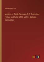 Memoir of Caleb Parnham, B.D. Sometime Fellow and Tutor of St. John's College, Cambridge