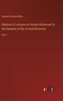 Outlines of Lectures on History Addressed to the Students of the Cornell University