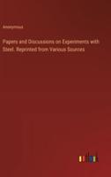 Papers and Discussions on Experiments With Steel. Reprinted from Various Sources
