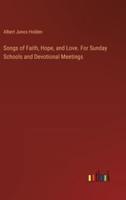 Songs of Faith, Hope, and Love. For Sunday Schools and Devotional Meetings