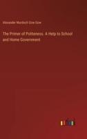 The Primer of Politeness. A Help to School and Home Government