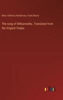 The Song of Milkanwatha. Translated from the Original Feejee