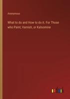What to Do and How to Do It. For Those Who Paint, Varnish, or Kalsomine