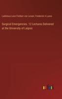 Surgical Emergencies. 12 Lectures Delivered at the University of Leipsic