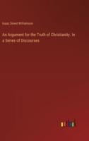 An Argument for the Truth of Christianity. In a Series of Discourses
