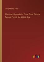 Christian History in Its Three Great Periods Second Period, the Middle Age