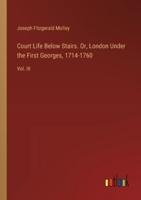 Court Life Below Stairs. Or, London Under the First Georges, 1714-1760