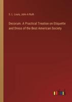 Decorum. A Practical Treatise on Etiquette and Dress of the Best American Society