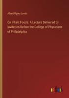 On Infant Foods. A Lecture Delivered by Invitation Before the College of Physicians of Philadelphia