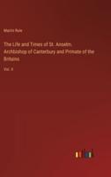 The Life and Times of St. Anselm. Archbishop of Canterbury and Primate of the Britains