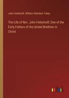 The Life of Rev. John Fetterhoff, One of the Early Fathers of the United Brethren in Christ