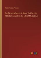 The Picture's Secret. A Story. To Which Is Added an Episode in the Life of Mr. Latimer