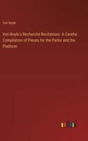 Von Boyle's Recherché Recitations. A Careful Compilation of Pieces for the Parlor and the Platform
