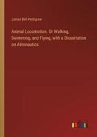Animal Locomotion. Or Walking, Swimming, and Flying, With a Dissertation on Aëronautics