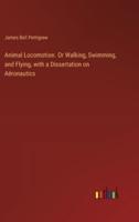 Animal Locomotion. Or Walking, Swimming, and Flying, With a Dissertation on Aëronautics