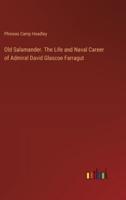 Old Salamander. The Life and Naval Career of Admiral David Glascoe Farragut