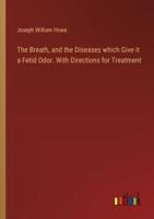 The Breath, and the Diseases Which Give It a Fetid Odor. With Directions for Treatment