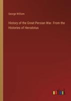 History of the Great Persian War. From the Histories of Herodotus