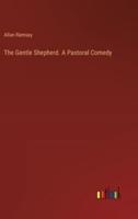 The Gentle Shepherd. A Pastoral Comedy